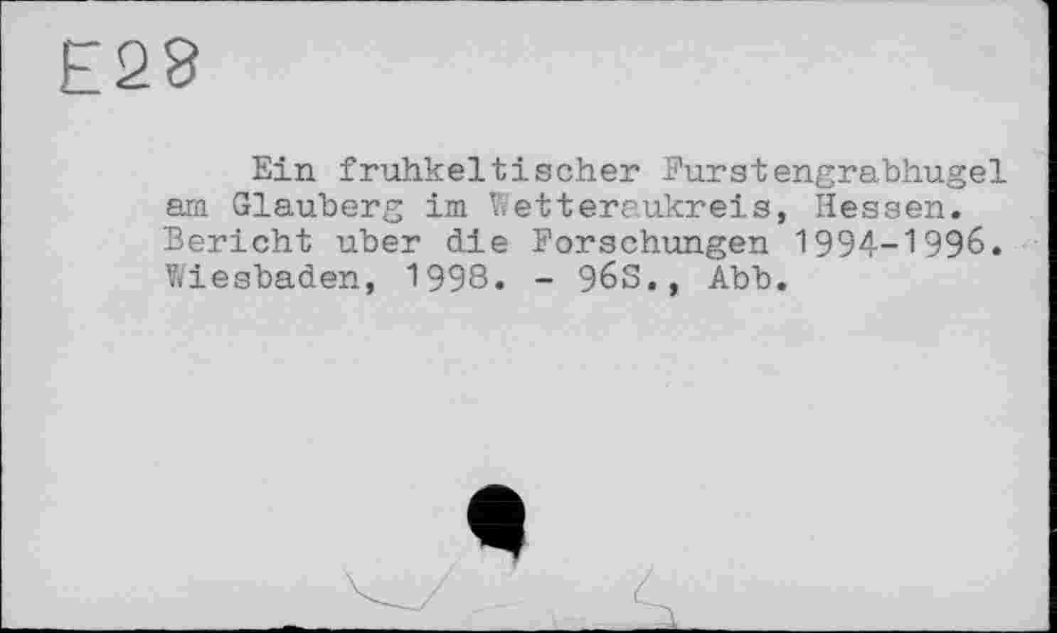 ﻿Е28
Ein fruhkeltischer Furstengrabhugel am Glauberg im Wetteraukreis, Hessen. Bericht über die Forschungen 1994-1996. Wiesbaden, 1998. - 96S., Abb.